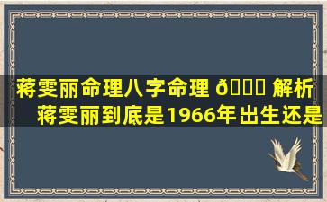 蒋雯丽命理八字命理 🍀 解析（蒋雯丽到底是1966年出生还是1969年出生）